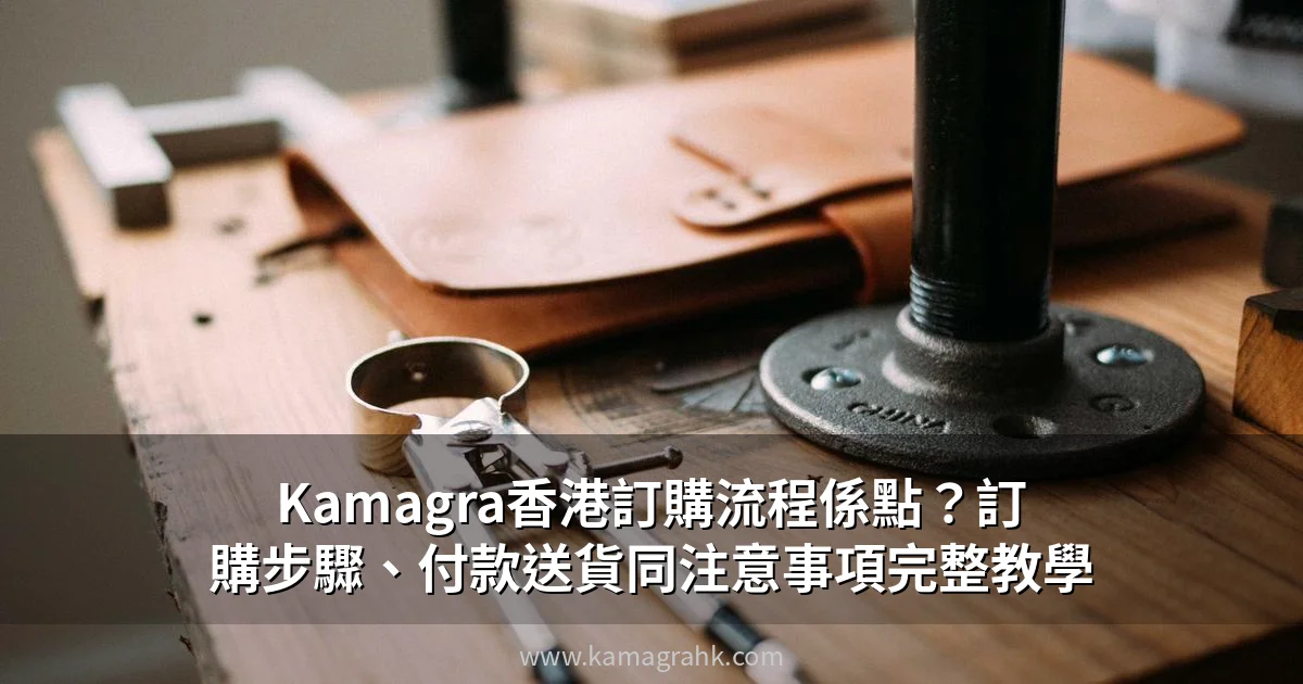 Kamagra香港訂購流程完整教學：訂購步驟、付款與送貨注意事項
