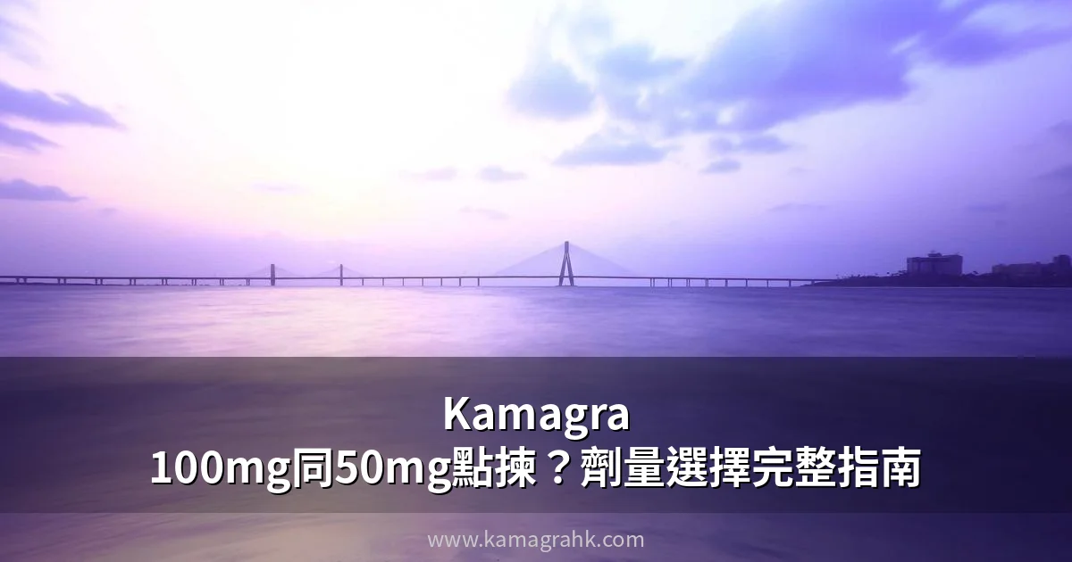 Kamagra 100mg同50mg點揀？劑量選擇完整指南