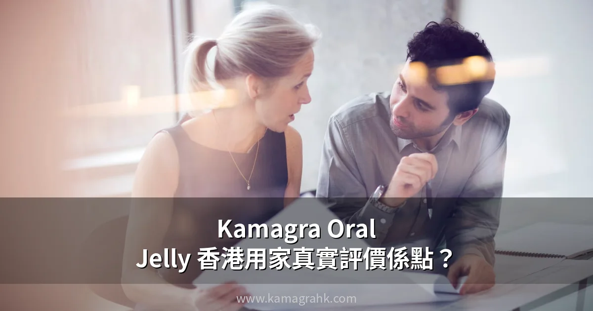 Kamagra Oral Jelly 香港用家真實評價係點？
