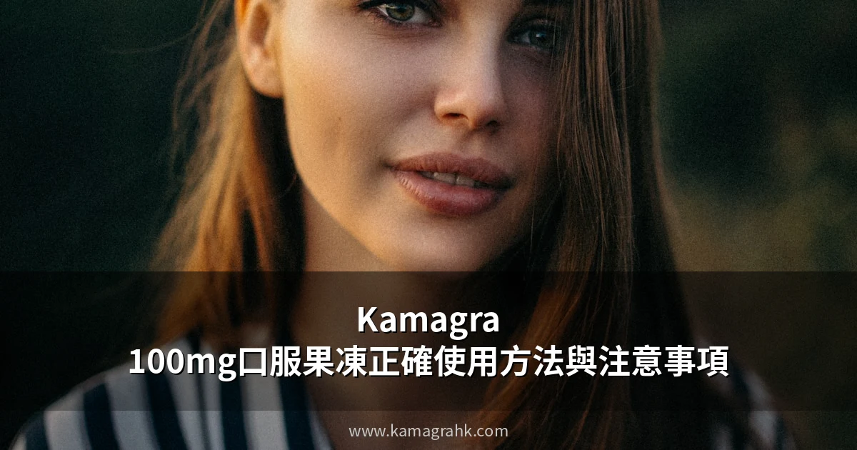 Kamagra 100mg口服果凍怎麼用?正確使用方法與注意事項