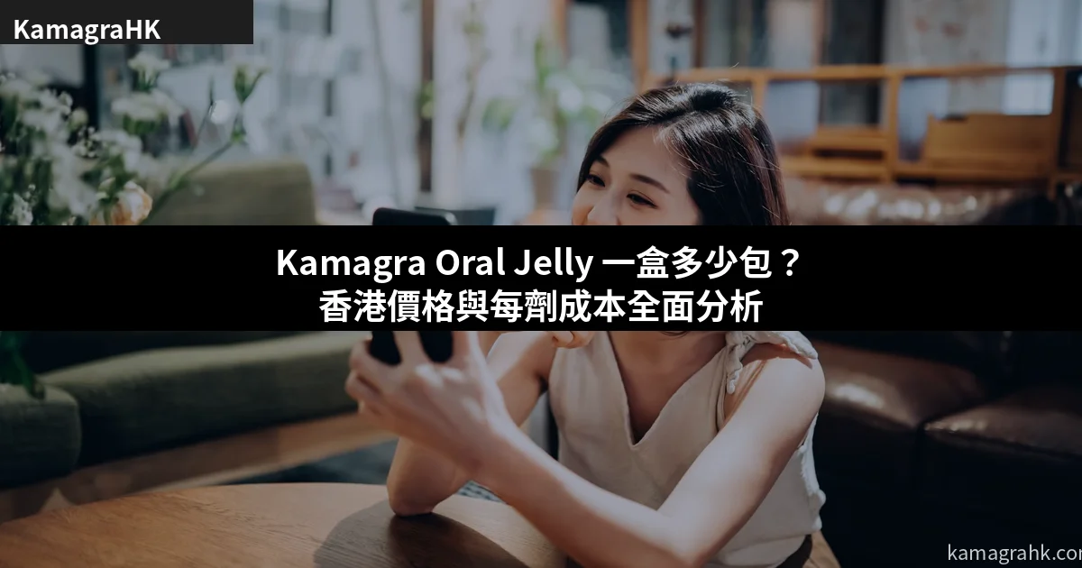 Kamagra Oral Jelly 一盒多少包?香港價格與每劑成本全面分析