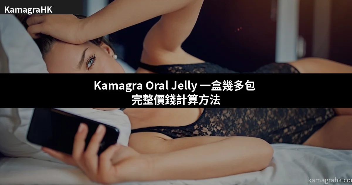 Kamagra Oral Jelly 一盒幾多包 完整價錢計算方法