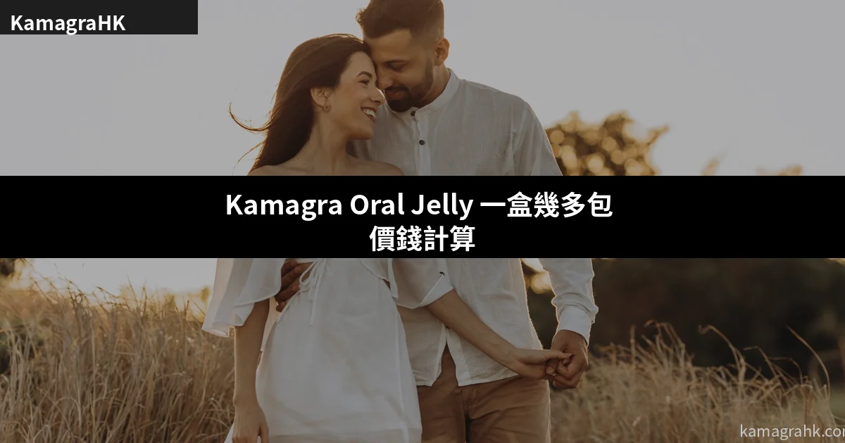 Kamagra Oral Jelly 一盒幾多包?價錢點計先最抵?2026香港市價分析