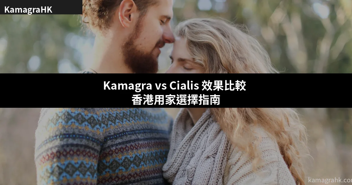 Kamagra vs Cialis 效果比較 香港用家選擇指南