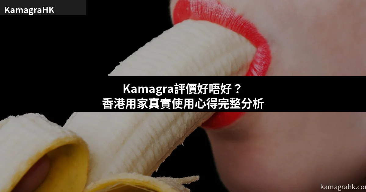 Kamagra評價好唔好?香港用家真實使用心得完整分析