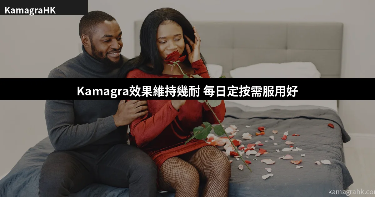 Kamagra效果可以維持多久?每日服用還是按需服用比較好?