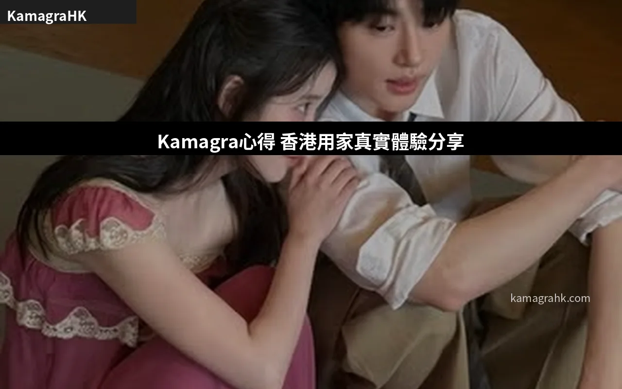 Kamagra心得 香港用家真實體驗分享