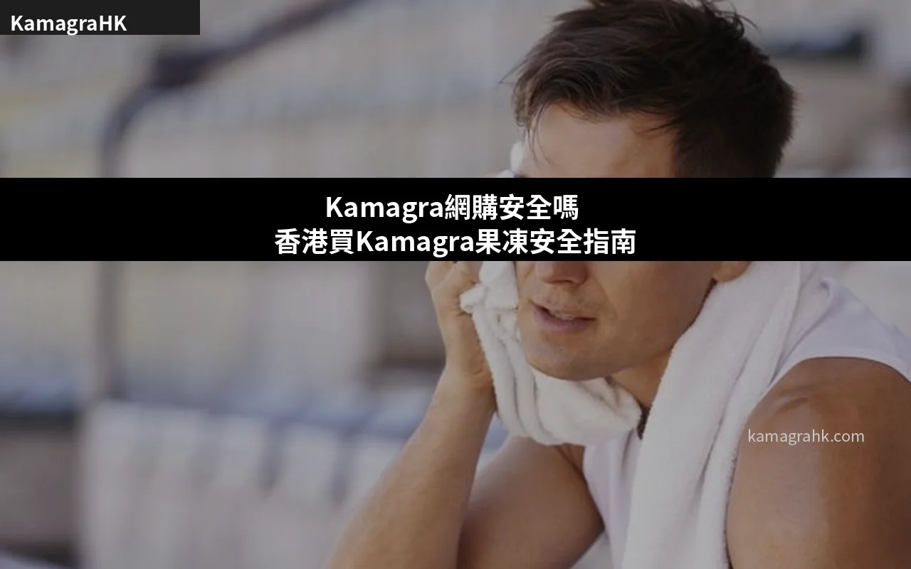 Kamagra網購安全嗎 香港買Kamagra果凍安全指南