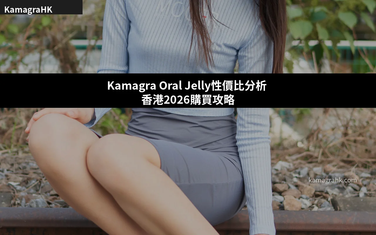 Kamagra Oral Jelly性價比分析 香港2026購買攻略