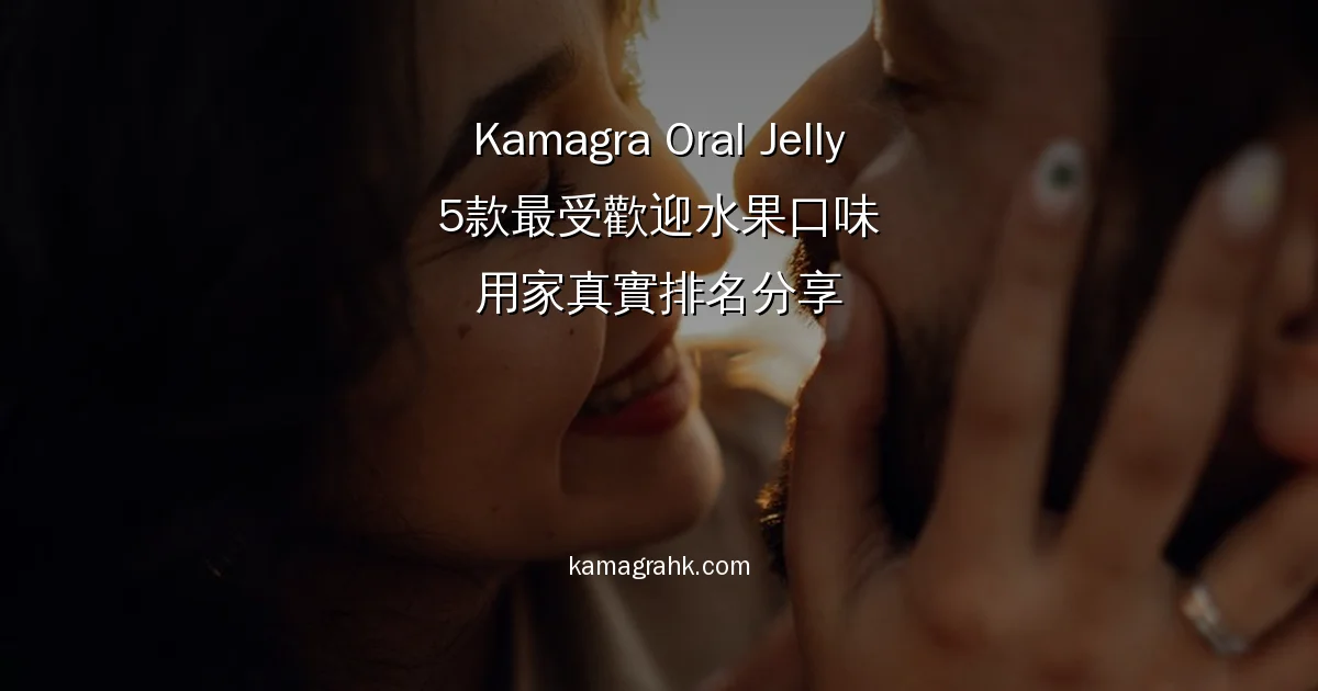 Kamagra Oral Jelly 5款最受歡迎水果口味 用家真實排名分享