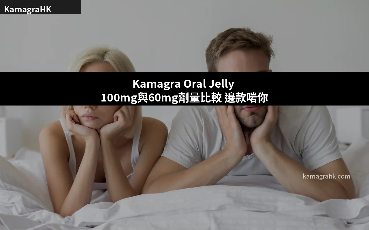 Kamagra Oral Jelly 100mg與60mg劑量比較 邊款啱你用