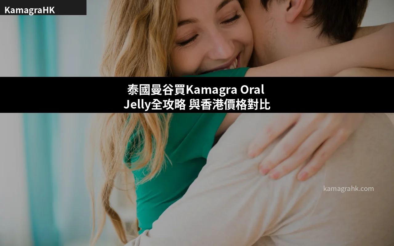 泰國曼谷買Kamagra Oral Jelly全攻略 與香港價格對比