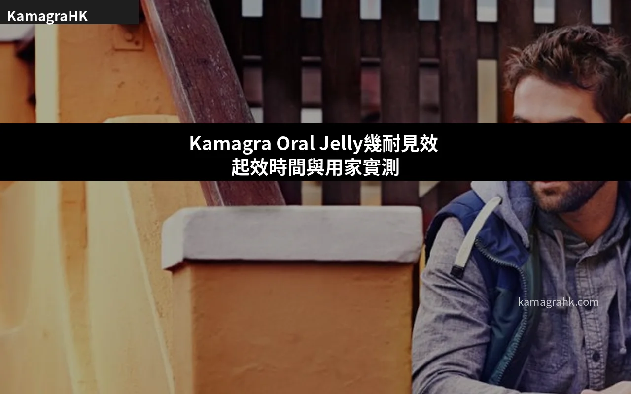 Kamagra Oral Jelly幾耐見效 起效時間與用家實測