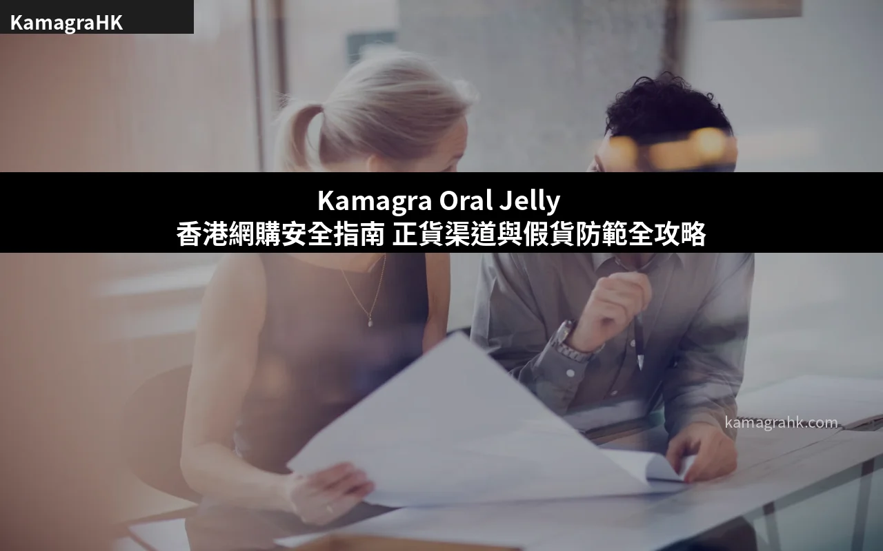 Kamagra Oral Jelly 香港網購安全指南 正貨渠道與假貨防範全攻略