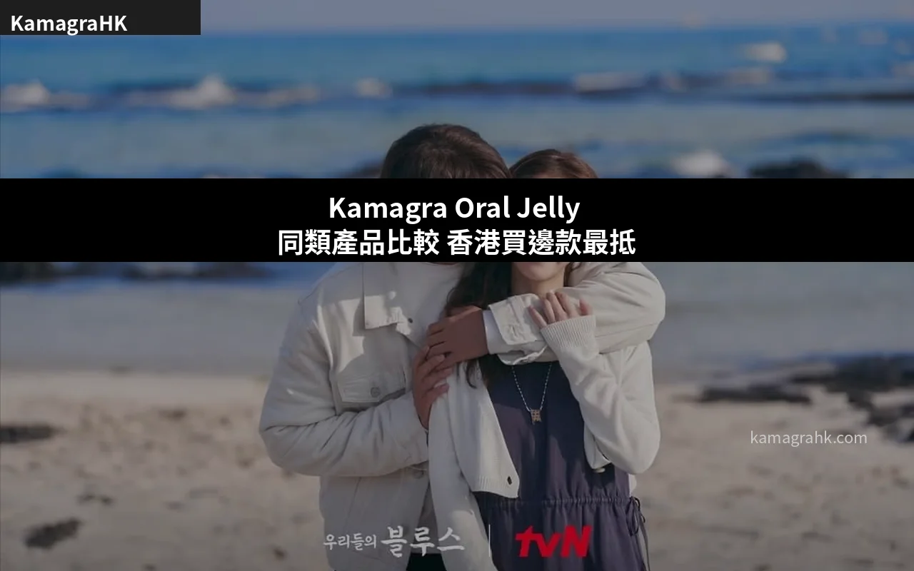 Kamagra Oral Jelly 同類產品比較 香港買邊款最抵