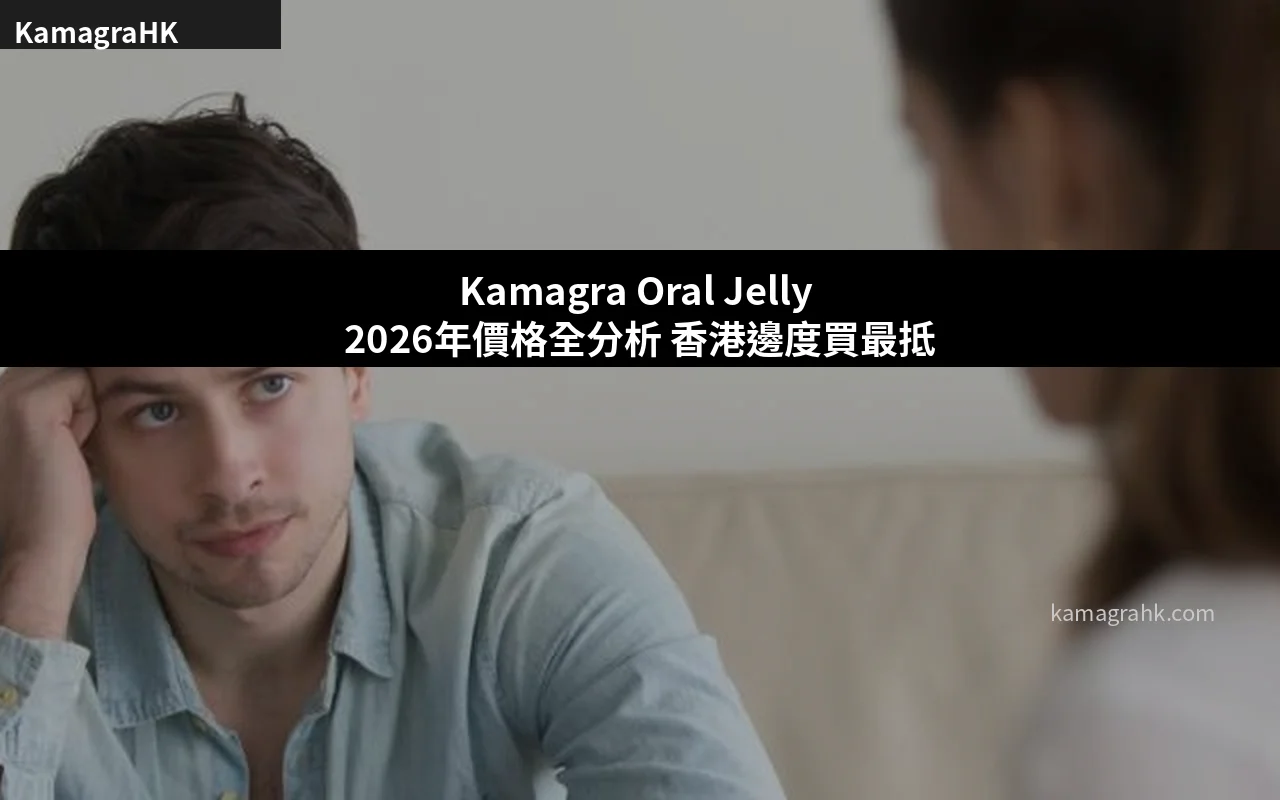 Kamagra Oral Jelly 2026年價格全分析 香港哪裡買最抵
