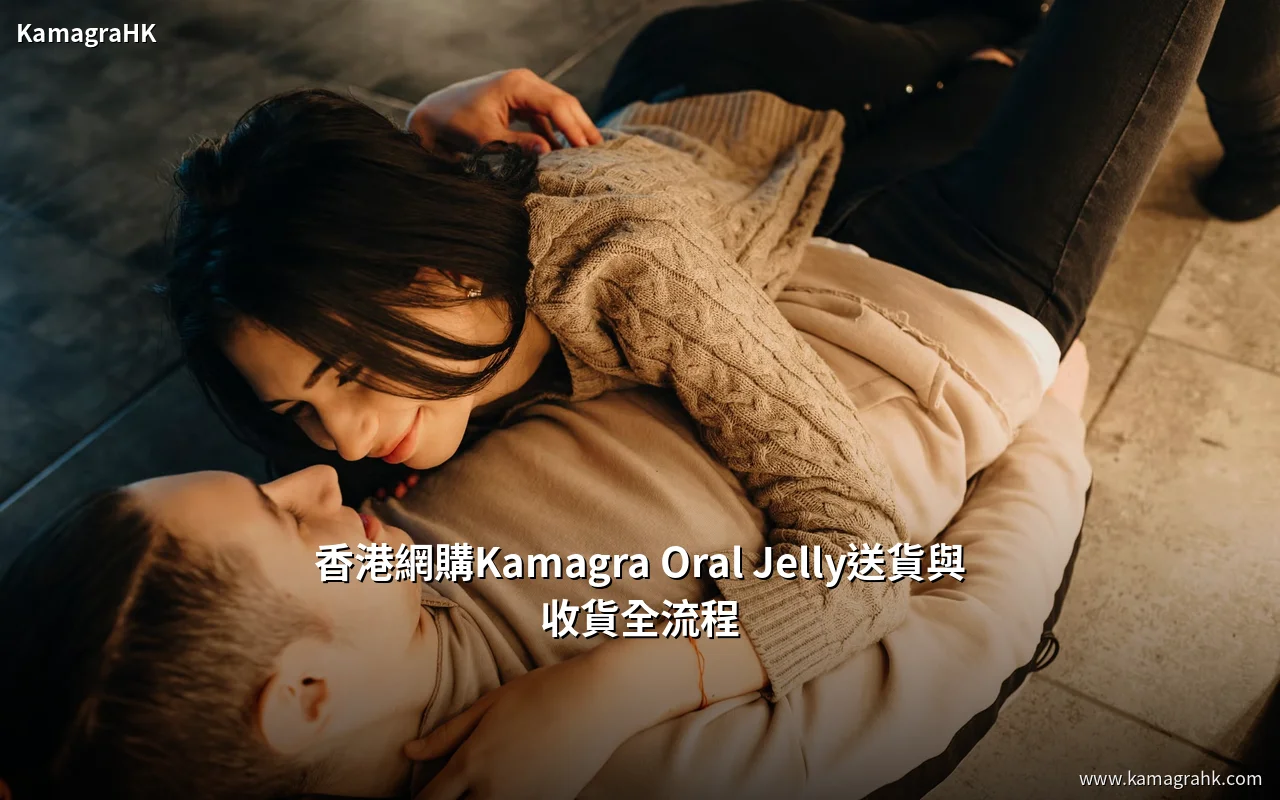 香港網購 Kamagra Oral Jelly 送貨與收貨全流程