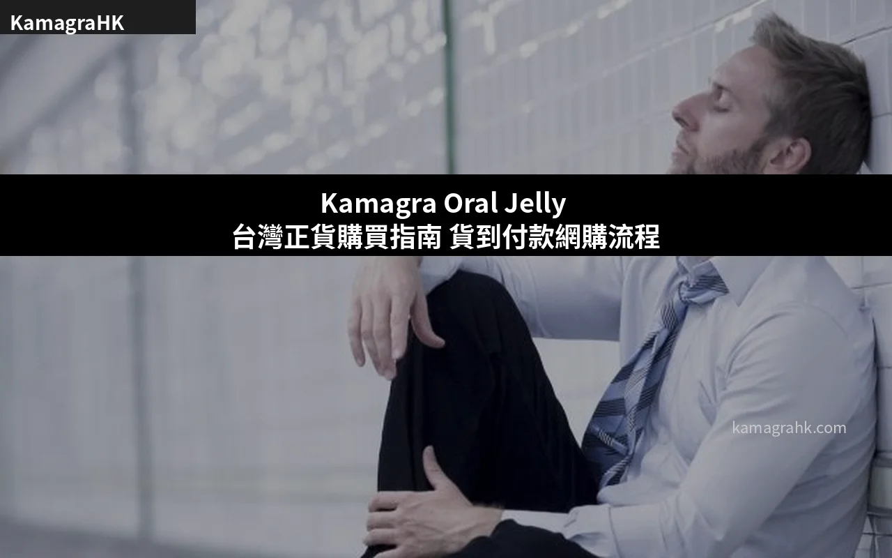 Kamagra Oral Jelly 台灣正貨購買指南 貨到付款網購流程全解析