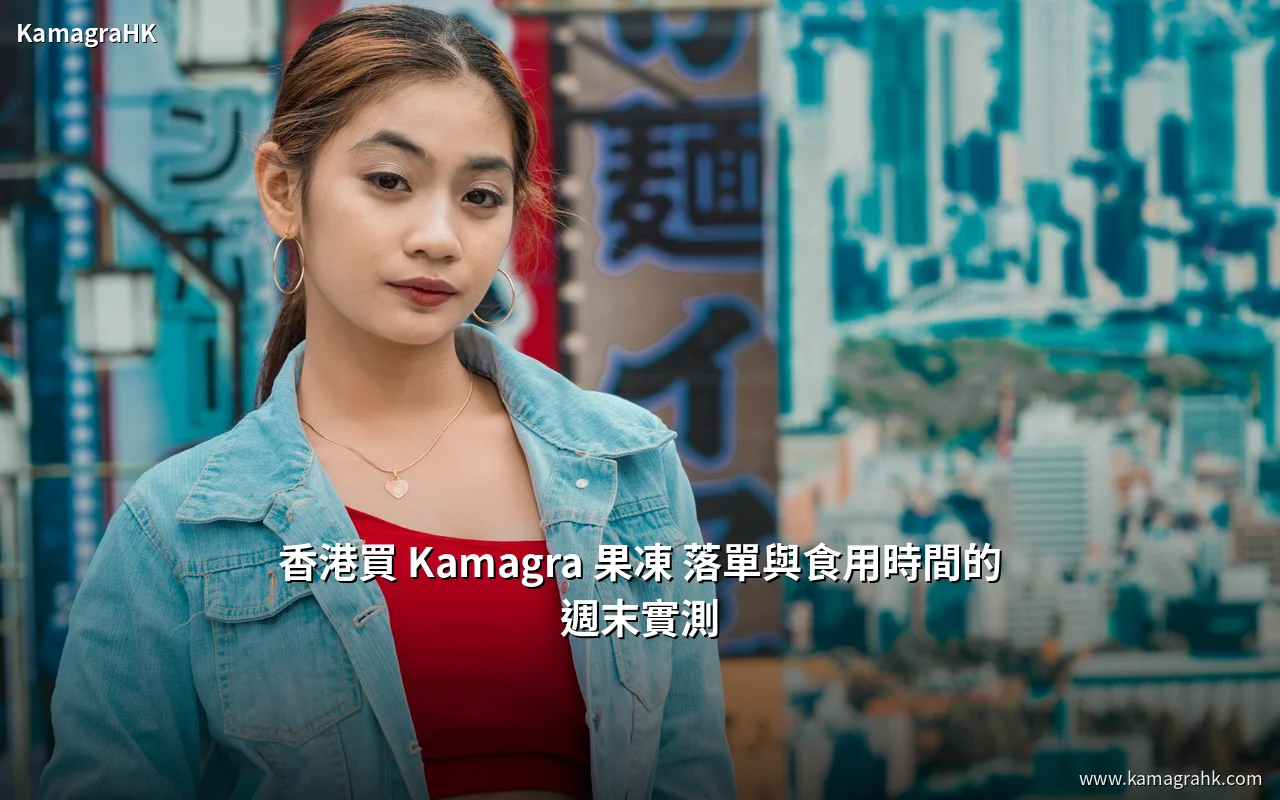 香港買 Kamagra 果凍 落單與食用時間的週末實測